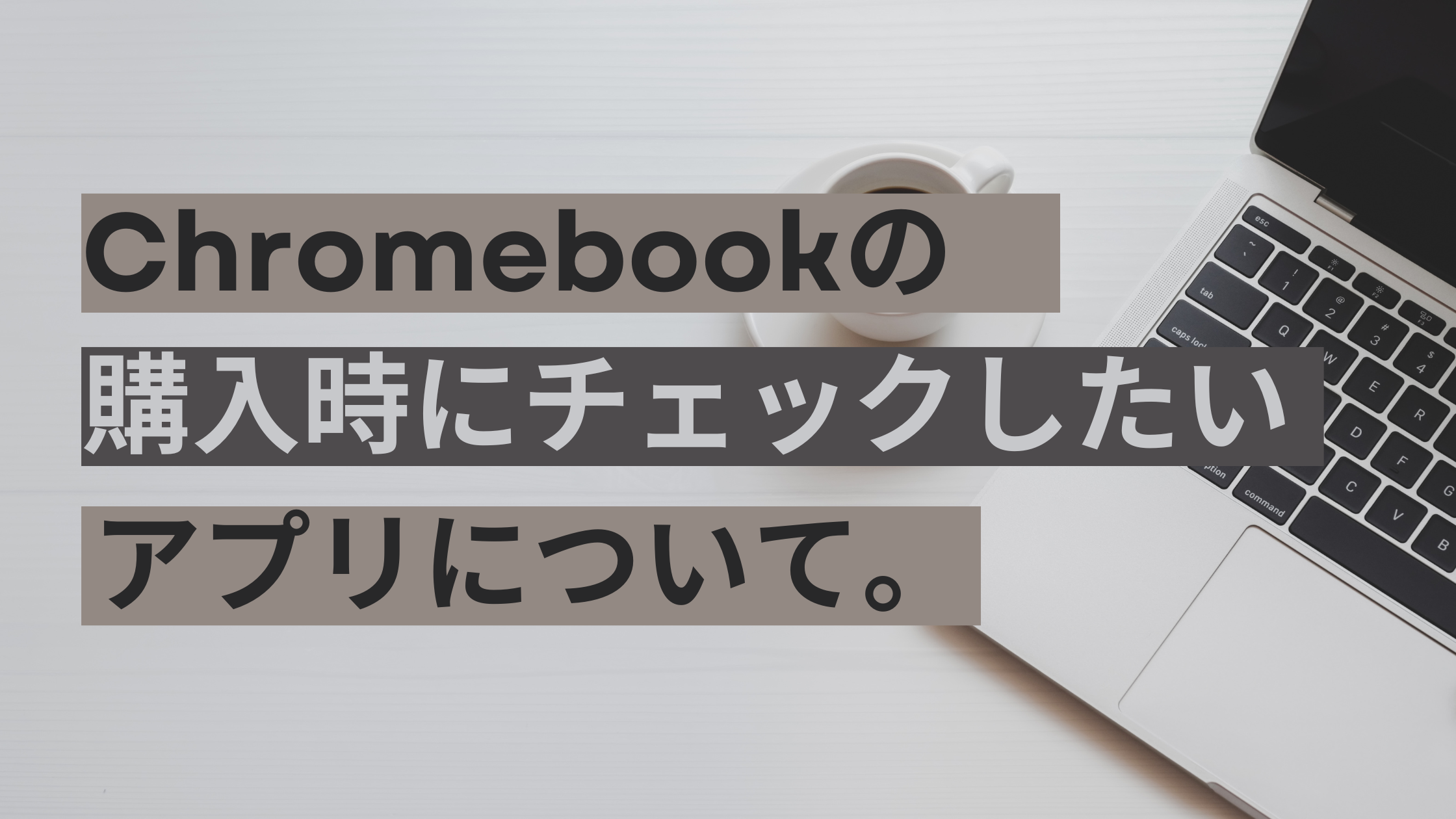 Chromebookの購入時にチェックしたいアプリについて。