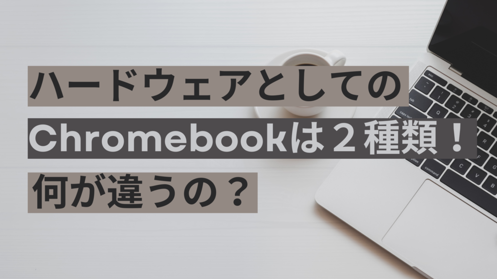 ハードウェアとしてのChromebookは２種類！　何が違うの？