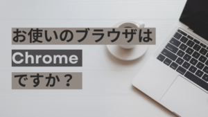 お使いのブラウザはChromeですか？