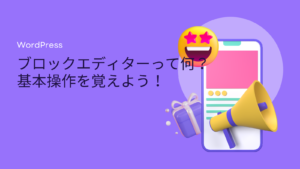 WordPressブロックエディターって何？基本操作を覚えよう！