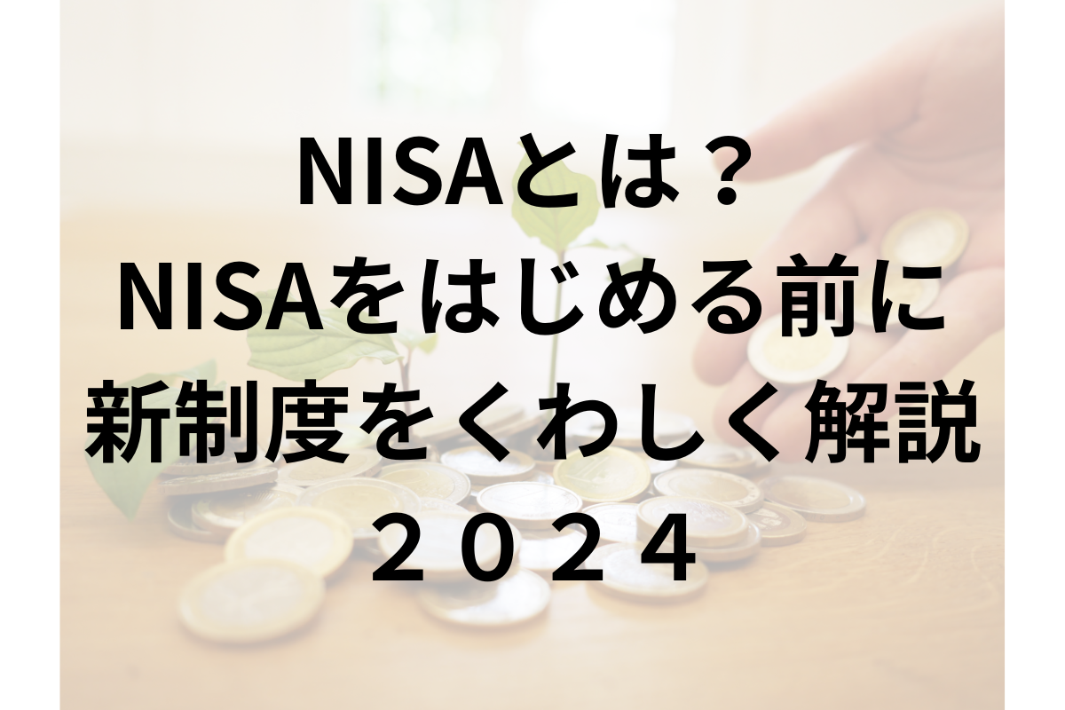 NISAとは？NISAをはじめる前に新制度をくわしく解説２０２４